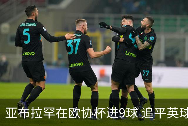 亚布拉罕在欧协杯进9球 追平英球员欧战进球纪录